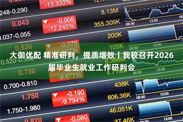 大御优配 精准研判，提质增效丨我校召开2026届毕业生就业工作研判会