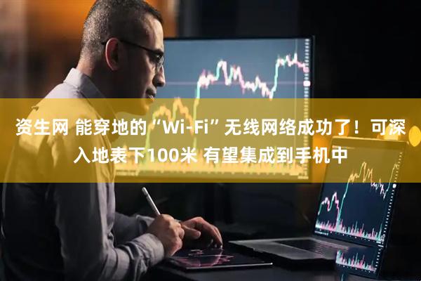 资生网 能穿地的“Wi-Fi”无线网络成功了！可深入地表下100米 有望集成到手机中