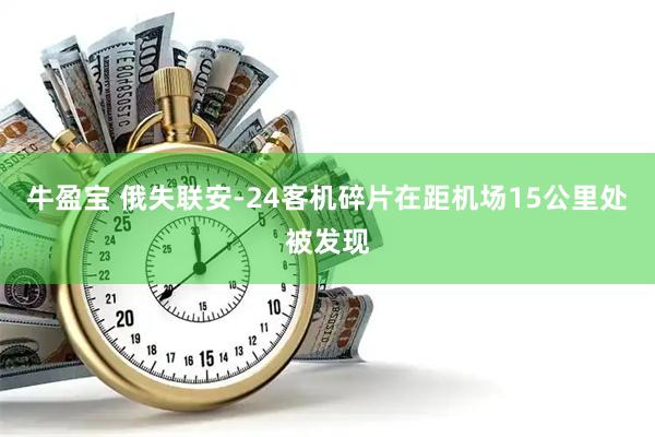 牛盈宝 俄失联安-24客机碎片在距机场15公里处被发现