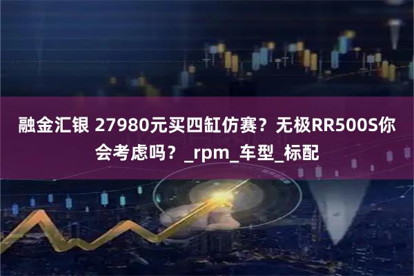 融金汇银 27980元买四缸仿赛？无极RR500S你会考虑吗？_rpm_车型_标配