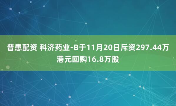 普患配资 科济药业-B于11月20日斥资297.44万港元回购16.8万股