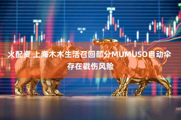 火配资 上海木木生活召回部分MUMUSO自动伞 存在戳伤风险